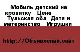 Мобиль детский на кроватку › Цена ­ 1 200 - Тульская обл. Дети и материнство » Игрушки   
